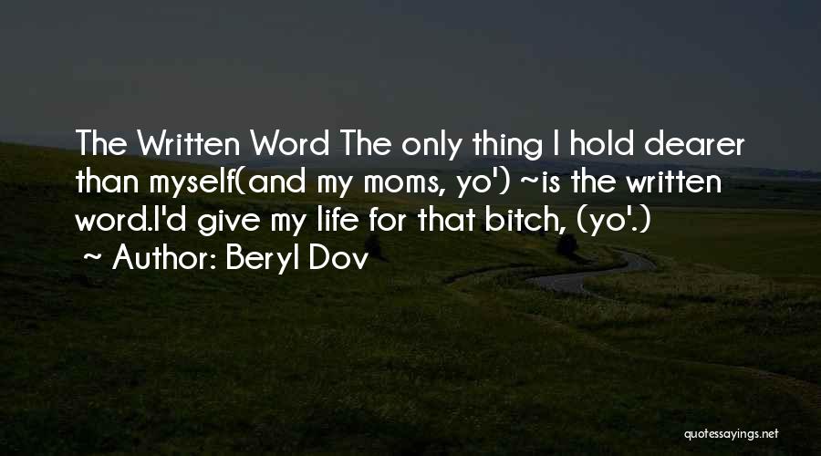 Beryl Dov Quotes: The Written Word The Only Thing I Hold Dearer Than Myself(and My Moms, Yo') ~is The Written Word.i'd Give My