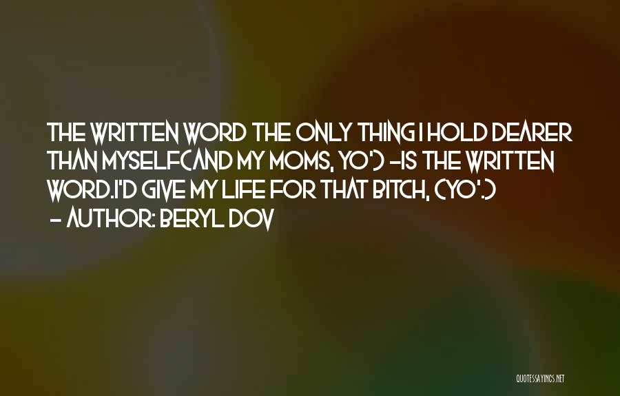 Beryl Dov Quotes: The Written Word The Only Thing I Hold Dearer Than Myself(and My Moms, Yo') ~is The Written Word.i'd Give My