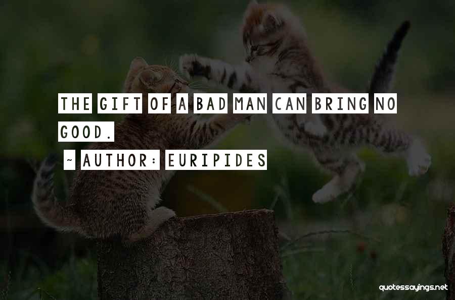 Euripides Quotes: The Gift Of A Bad Man Can Bring No Good.