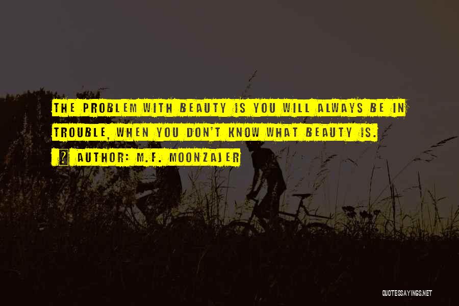 M.F. Moonzajer Quotes: The Problem With Beauty Is You Will Always Be In Trouble, When You Don't Know What Beauty Is.