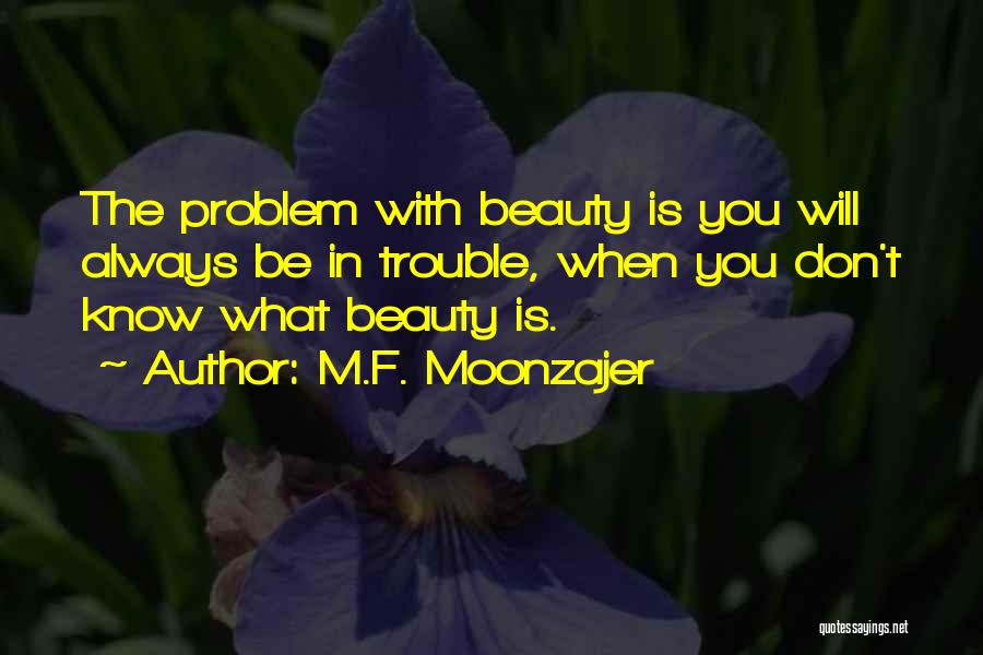 M.F. Moonzajer Quotes: The Problem With Beauty Is You Will Always Be In Trouble, When You Don't Know What Beauty Is.