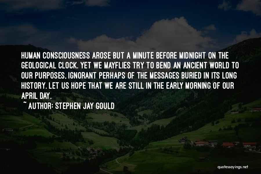 Stephen Jay Gould Quotes: Human Consciousness Arose But A Minute Before Midnight On The Geological Clock. Yet We Mayflies Try To Bend An Ancient