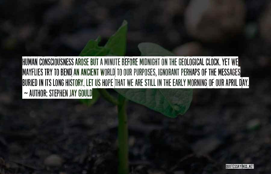 Stephen Jay Gould Quotes: Human Consciousness Arose But A Minute Before Midnight On The Geological Clock. Yet We Mayflies Try To Bend An Ancient