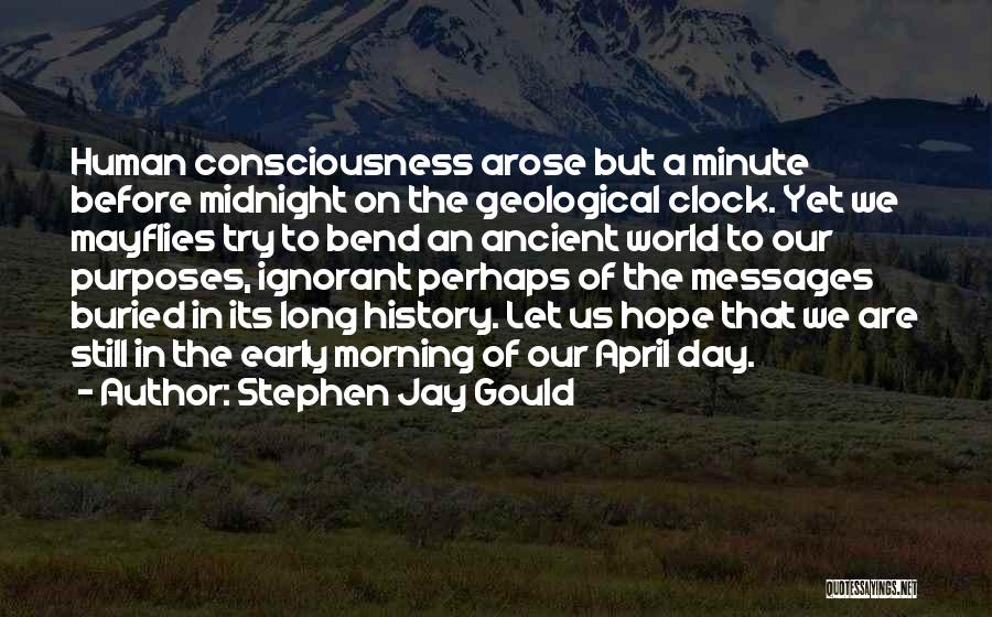 Stephen Jay Gould Quotes: Human Consciousness Arose But A Minute Before Midnight On The Geological Clock. Yet We Mayflies Try To Bend An Ancient