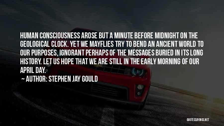 Stephen Jay Gould Quotes: Human Consciousness Arose But A Minute Before Midnight On The Geological Clock. Yet We Mayflies Try To Bend An Ancient