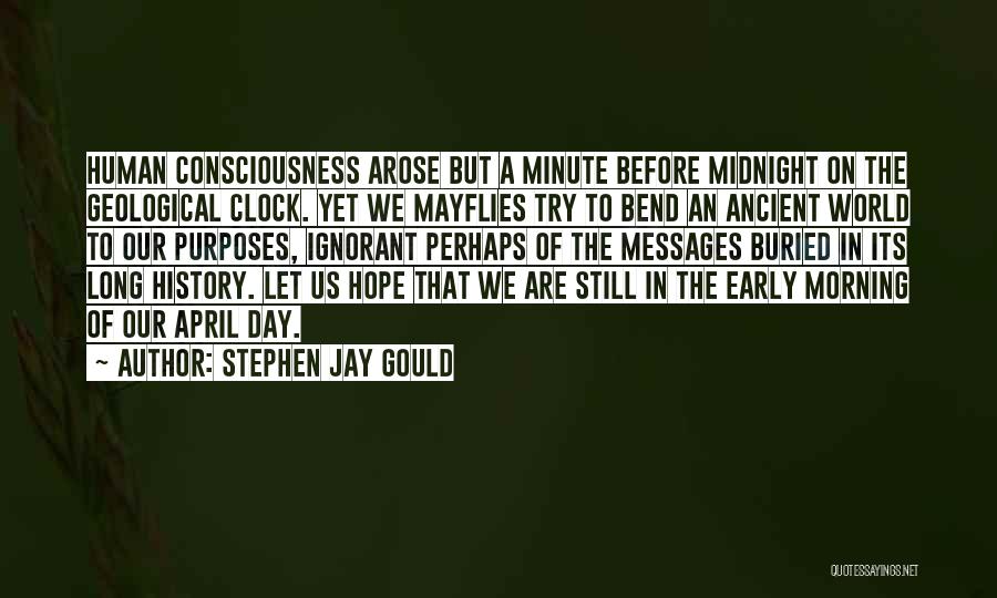 Stephen Jay Gould Quotes: Human Consciousness Arose But A Minute Before Midnight On The Geological Clock. Yet We Mayflies Try To Bend An Ancient