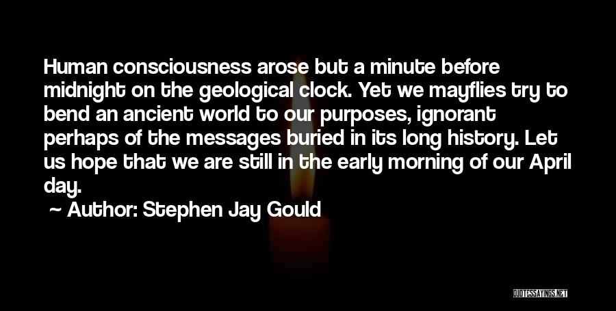 Stephen Jay Gould Quotes: Human Consciousness Arose But A Minute Before Midnight On The Geological Clock. Yet We Mayflies Try To Bend An Ancient