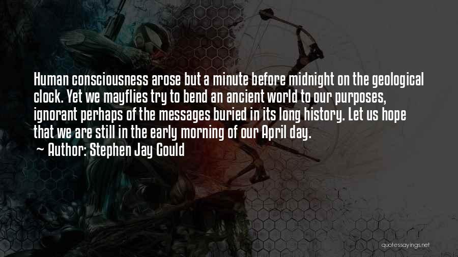 Stephen Jay Gould Quotes: Human Consciousness Arose But A Minute Before Midnight On The Geological Clock. Yet We Mayflies Try To Bend An Ancient