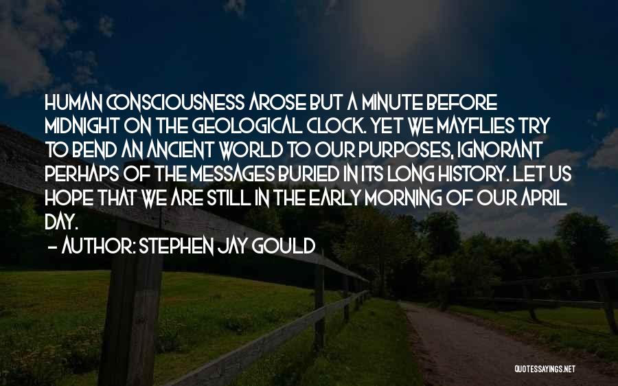 Stephen Jay Gould Quotes: Human Consciousness Arose But A Minute Before Midnight On The Geological Clock. Yet We Mayflies Try To Bend An Ancient