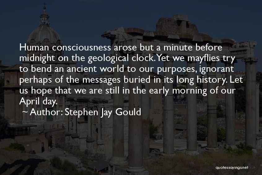 Stephen Jay Gould Quotes: Human Consciousness Arose But A Minute Before Midnight On The Geological Clock. Yet We Mayflies Try To Bend An Ancient