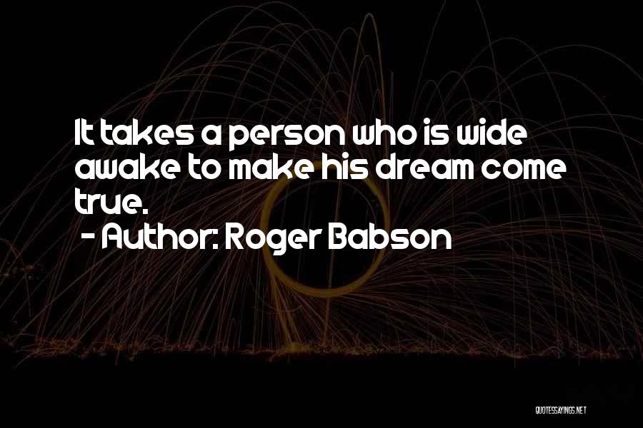 Roger Babson Quotes: It Takes A Person Who Is Wide Awake To Make His Dream Come True.