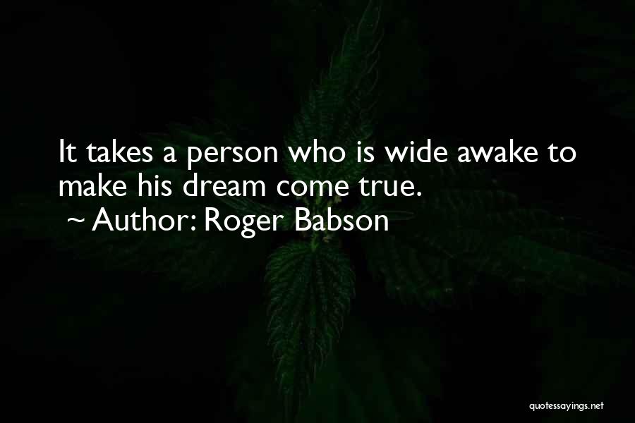 Roger Babson Quotes: It Takes A Person Who Is Wide Awake To Make His Dream Come True.
