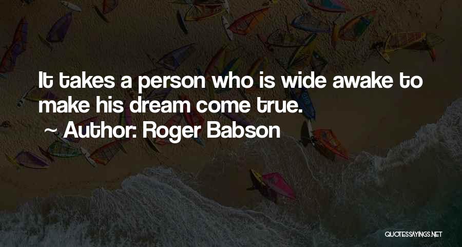 Roger Babson Quotes: It Takes A Person Who Is Wide Awake To Make His Dream Come True.