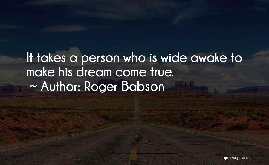 Roger Babson Quotes: It Takes A Person Who Is Wide Awake To Make His Dream Come True.