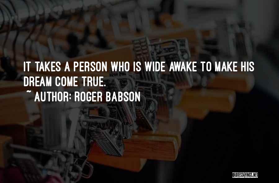 Roger Babson Quotes: It Takes A Person Who Is Wide Awake To Make His Dream Come True.