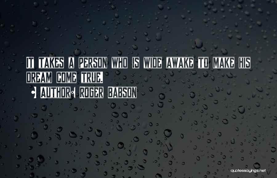 Roger Babson Quotes: It Takes A Person Who Is Wide Awake To Make His Dream Come True.