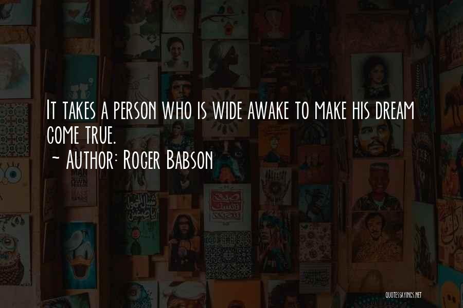 Roger Babson Quotes: It Takes A Person Who Is Wide Awake To Make His Dream Come True.