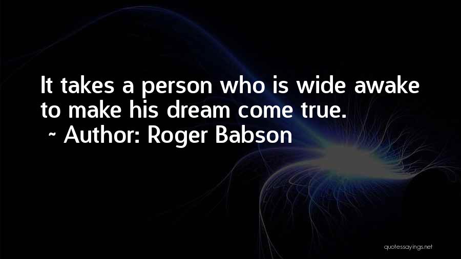 Roger Babson Quotes: It Takes A Person Who Is Wide Awake To Make His Dream Come True.