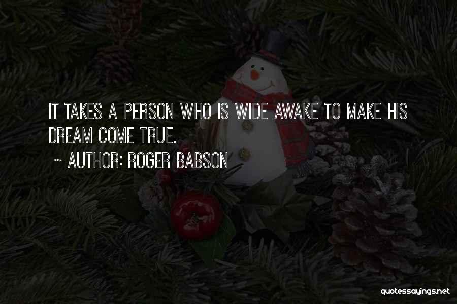 Roger Babson Quotes: It Takes A Person Who Is Wide Awake To Make His Dream Come True.