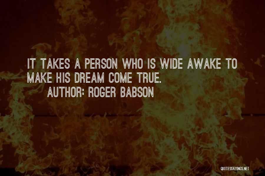 Roger Babson Quotes: It Takes A Person Who Is Wide Awake To Make His Dream Come True.