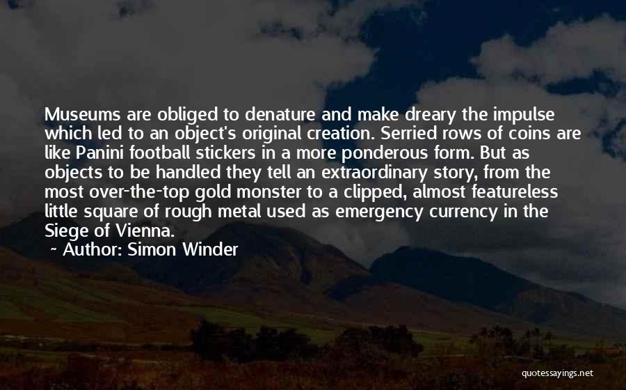 Simon Winder Quotes: Museums Are Obliged To Denature And Make Dreary The Impulse Which Led To An Object's Original Creation. Serried Rows Of