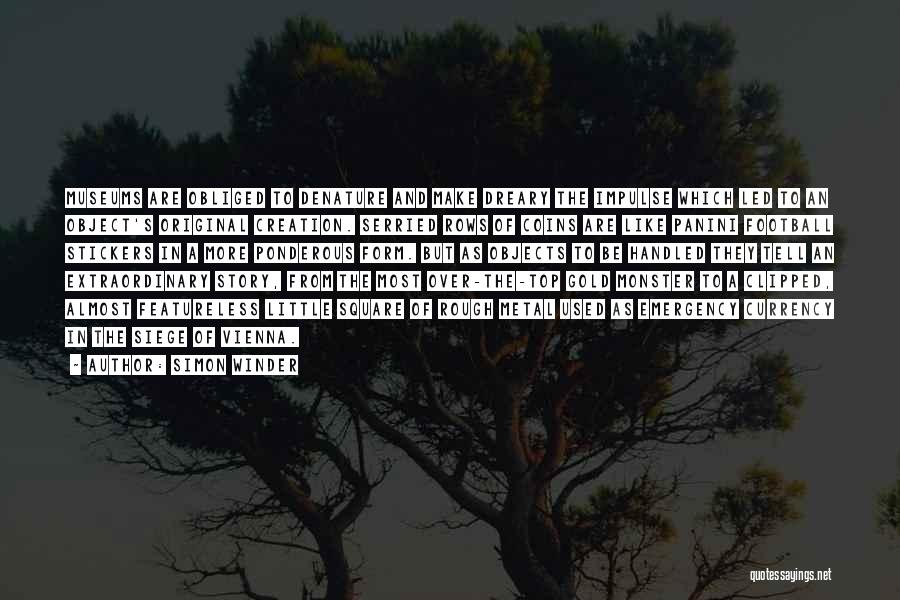 Simon Winder Quotes: Museums Are Obliged To Denature And Make Dreary The Impulse Which Led To An Object's Original Creation. Serried Rows Of