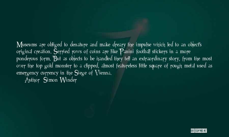 Simon Winder Quotes: Museums Are Obliged To Denature And Make Dreary The Impulse Which Led To An Object's Original Creation. Serried Rows Of