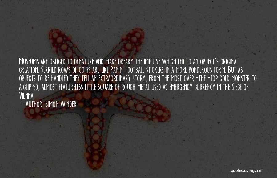 Simon Winder Quotes: Museums Are Obliged To Denature And Make Dreary The Impulse Which Led To An Object's Original Creation. Serried Rows Of