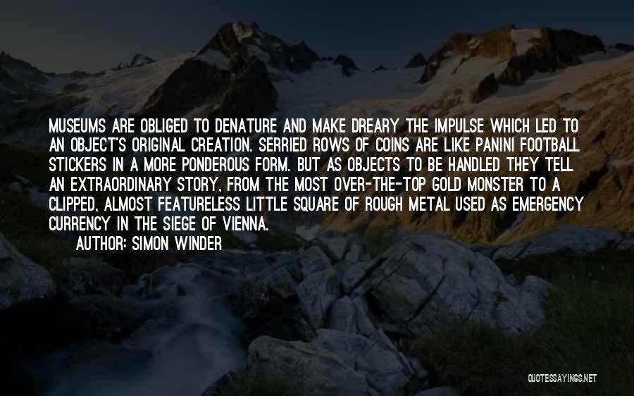 Simon Winder Quotes: Museums Are Obliged To Denature And Make Dreary The Impulse Which Led To An Object's Original Creation. Serried Rows Of