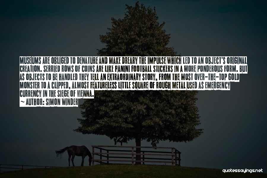 Simon Winder Quotes: Museums Are Obliged To Denature And Make Dreary The Impulse Which Led To An Object's Original Creation. Serried Rows Of