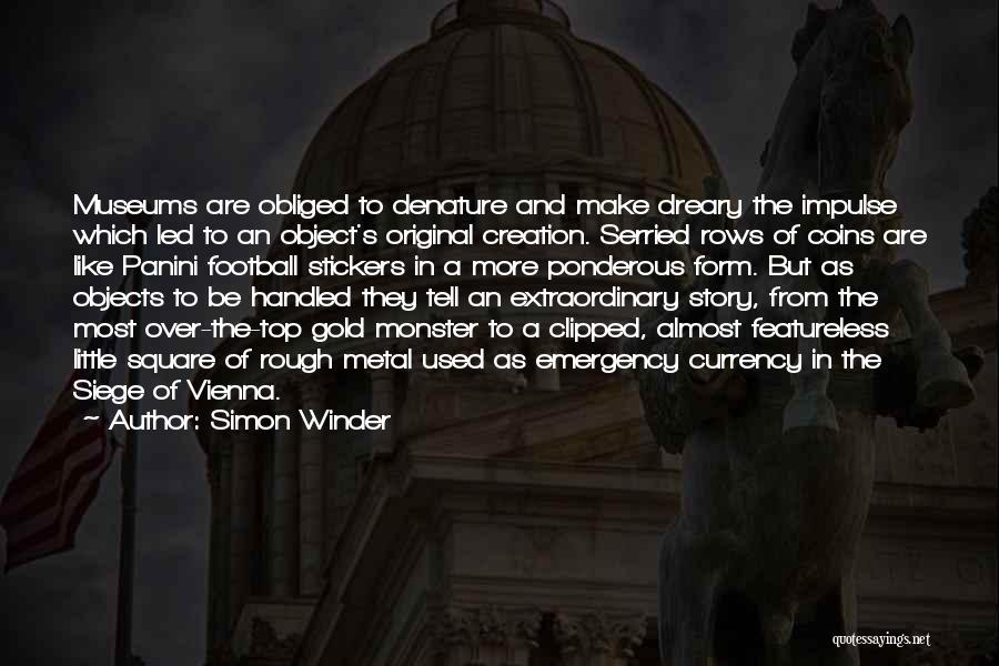 Simon Winder Quotes: Museums Are Obliged To Denature And Make Dreary The Impulse Which Led To An Object's Original Creation. Serried Rows Of