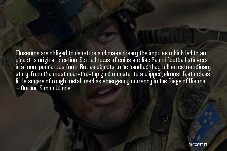 Simon Winder Quotes: Museums Are Obliged To Denature And Make Dreary The Impulse Which Led To An Object's Original Creation. Serried Rows Of