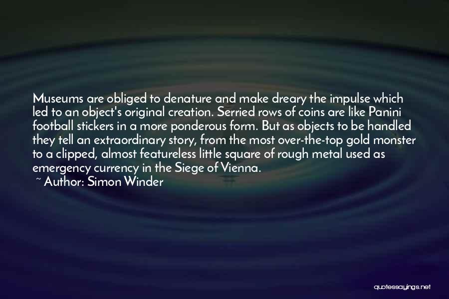 Simon Winder Quotes: Museums Are Obliged To Denature And Make Dreary The Impulse Which Led To An Object's Original Creation. Serried Rows Of