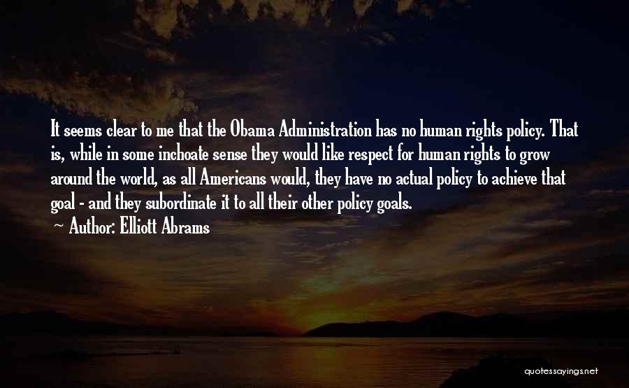 Elliott Abrams Quotes: It Seems Clear To Me That The Obama Administration Has No Human Rights Policy. That Is, While In Some Inchoate