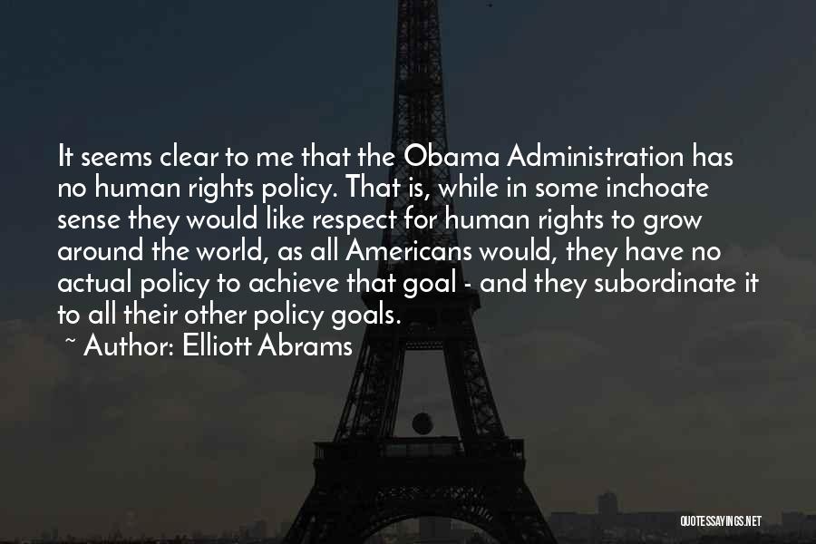 Elliott Abrams Quotes: It Seems Clear To Me That The Obama Administration Has No Human Rights Policy. That Is, While In Some Inchoate