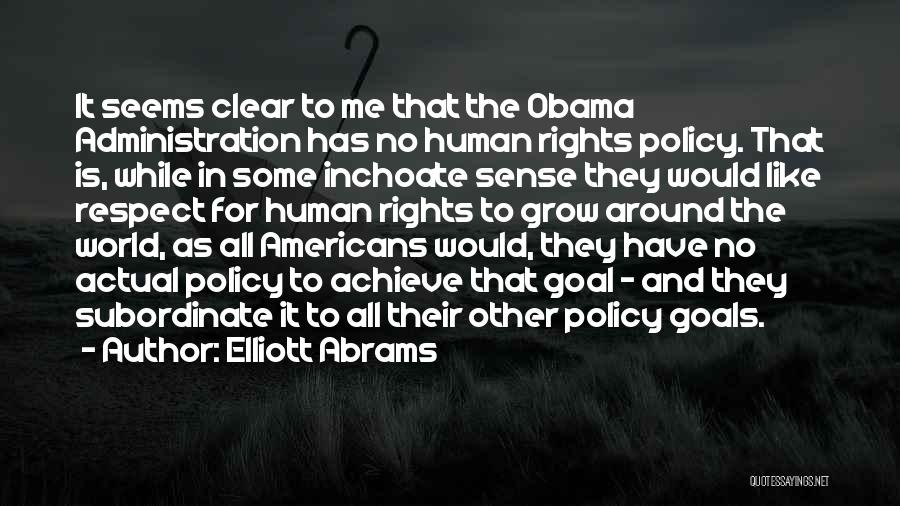 Elliott Abrams Quotes: It Seems Clear To Me That The Obama Administration Has No Human Rights Policy. That Is, While In Some Inchoate