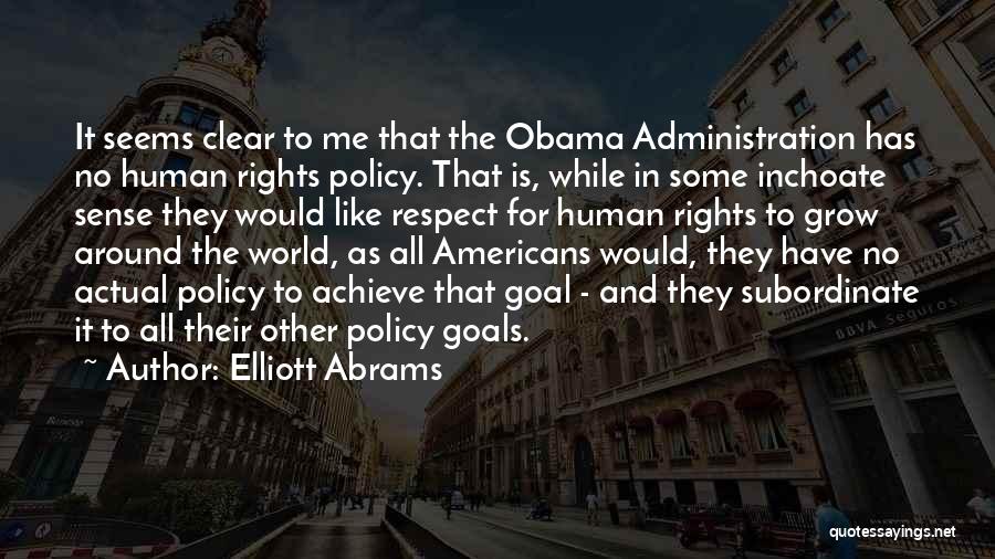 Elliott Abrams Quotes: It Seems Clear To Me That The Obama Administration Has No Human Rights Policy. That Is, While In Some Inchoate