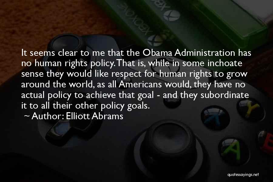 Elliott Abrams Quotes: It Seems Clear To Me That The Obama Administration Has No Human Rights Policy. That Is, While In Some Inchoate