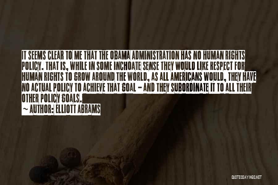 Elliott Abrams Quotes: It Seems Clear To Me That The Obama Administration Has No Human Rights Policy. That Is, While In Some Inchoate