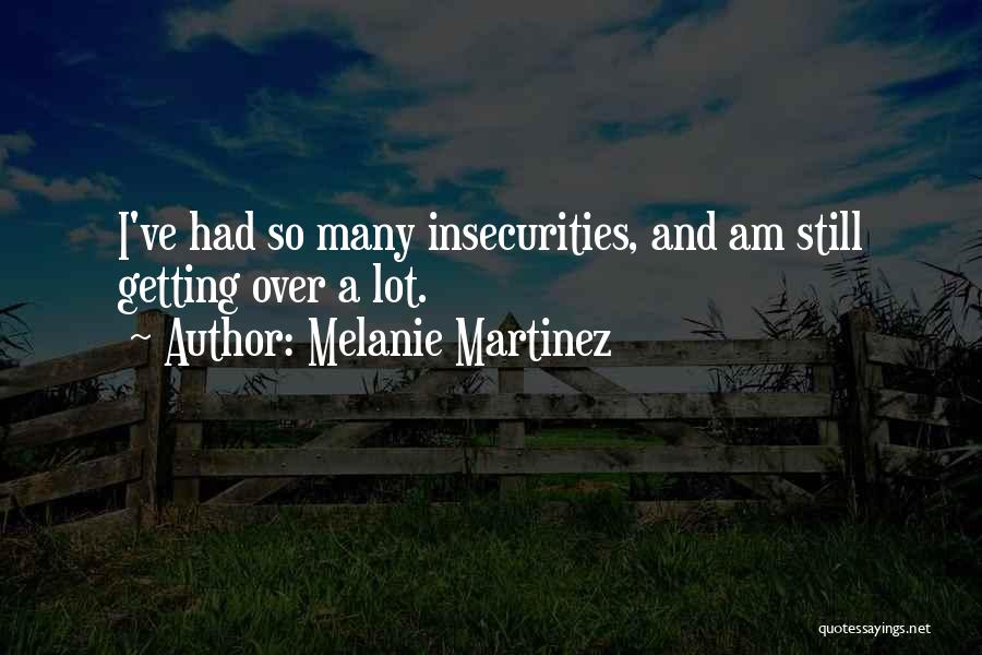 Melanie Martinez Quotes: I've Had So Many Insecurities, And Am Still Getting Over A Lot.