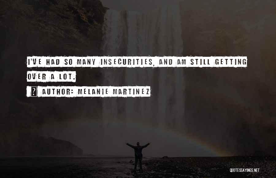 Melanie Martinez Quotes: I've Had So Many Insecurities, And Am Still Getting Over A Lot.