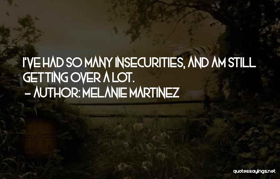 Melanie Martinez Quotes: I've Had So Many Insecurities, And Am Still Getting Over A Lot.