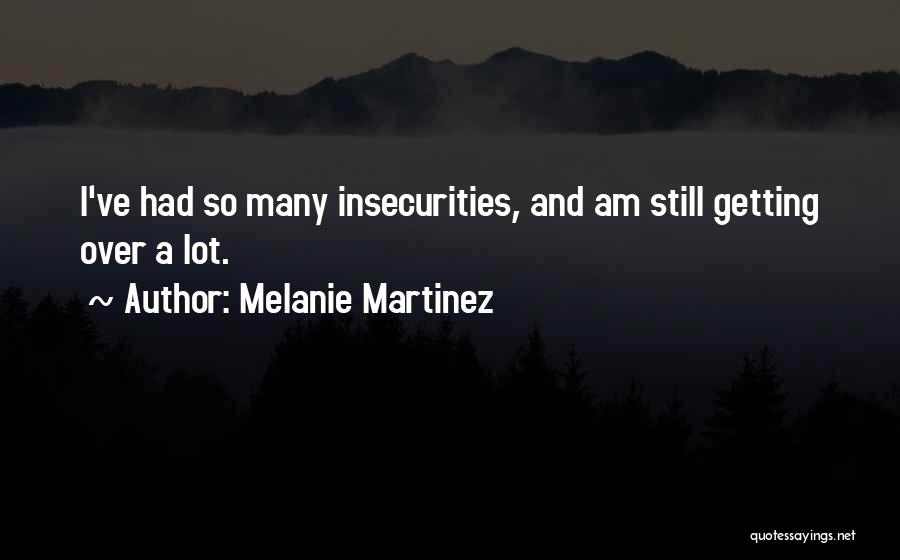 Melanie Martinez Quotes: I've Had So Many Insecurities, And Am Still Getting Over A Lot.