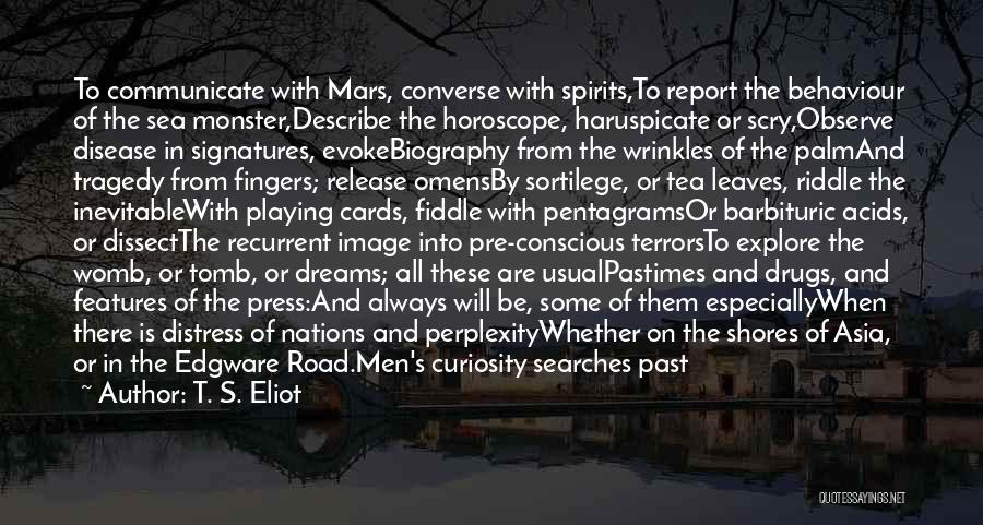 T. S. Eliot Quotes: To Communicate With Mars, Converse With Spirits,to Report The Behaviour Of The Sea Monster,describe The Horoscope, Haruspicate Or Scry,observe Disease