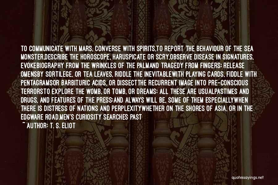 T. S. Eliot Quotes: To Communicate With Mars, Converse With Spirits,to Report The Behaviour Of The Sea Monster,describe The Horoscope, Haruspicate Or Scry,observe Disease