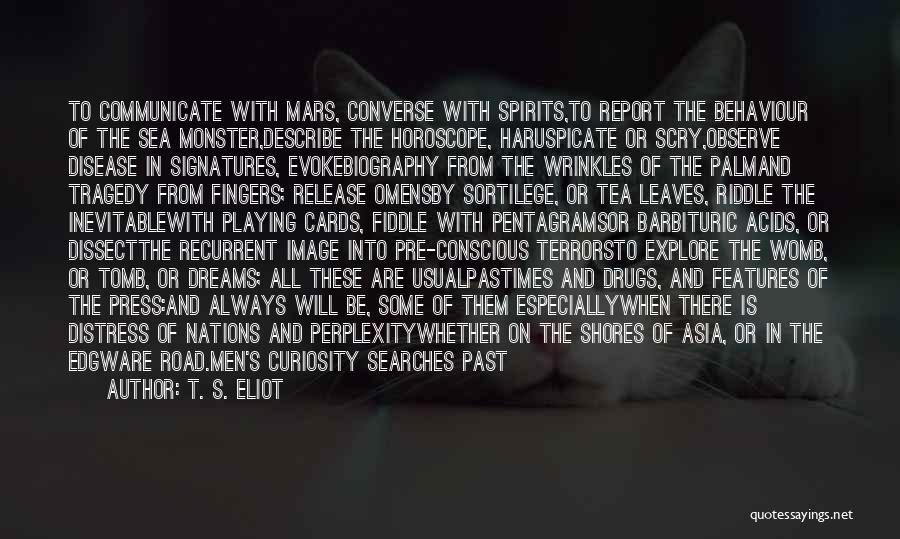 T. S. Eliot Quotes: To Communicate With Mars, Converse With Spirits,to Report The Behaviour Of The Sea Monster,describe The Horoscope, Haruspicate Or Scry,observe Disease