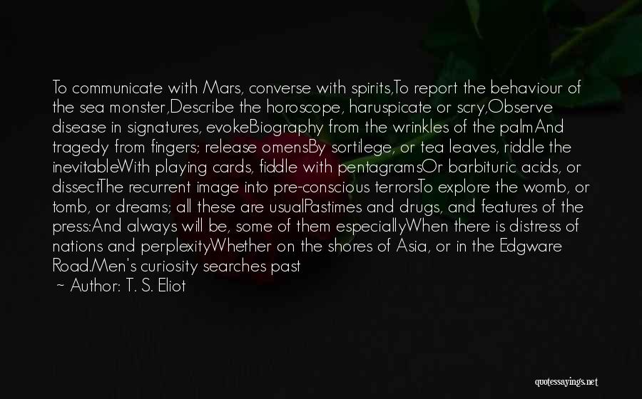 T. S. Eliot Quotes: To Communicate With Mars, Converse With Spirits,to Report The Behaviour Of The Sea Monster,describe The Horoscope, Haruspicate Or Scry,observe Disease