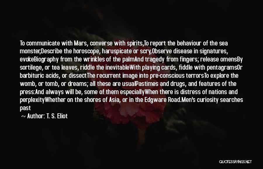 T. S. Eliot Quotes: To Communicate With Mars, Converse With Spirits,to Report The Behaviour Of The Sea Monster,describe The Horoscope, Haruspicate Or Scry,observe Disease