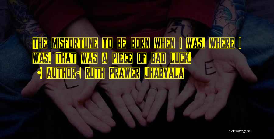 Ruth Prawer Jhabvala Quotes: The Misfortune To Be Born When I Was, Where I Was. That Was A Piece Of Bad Luck.