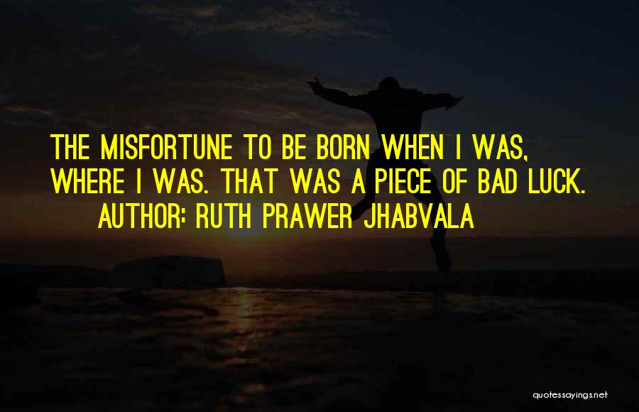 Ruth Prawer Jhabvala Quotes: The Misfortune To Be Born When I Was, Where I Was. That Was A Piece Of Bad Luck.